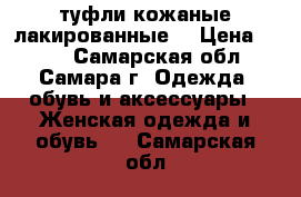 туфли кожаные лакированные  › Цена ­ 150 - Самарская обл., Самара г. Одежда, обувь и аксессуары » Женская одежда и обувь   . Самарская обл.